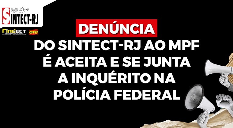Denúncia do Sintect-RJ ao MPF é aceita e se junta a inquérito na Polícia Federal